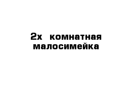 2х- комнатная малосимейка